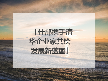 什邡携手清华企业家共绘发展新蓝图