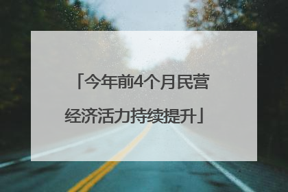 今年前4个月民营经济活力持续提升