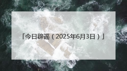 今日辟谣（2025年6月3日）