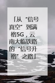 从“信号真空”到满格5G，云南大临铁路的“信号升格”之路