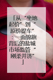 从“坐地起价”到“原价提车”：一面锦旗背后的盐城市场监管“刚柔并济”