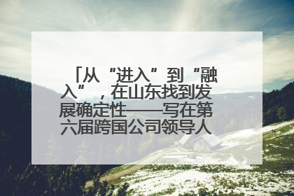 从“进入”到“融入”，在山东找到发展确定性——写在第六届跨国公司领导人青岛峰会开幕之际