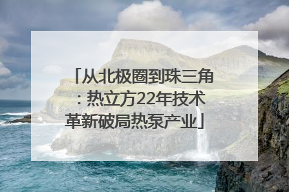 从北极圈到珠三角：热立方22年技术革新破局热泵产业