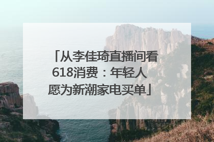 从李佳琦直播间看618消费：年轻人愿为新潮家电买单