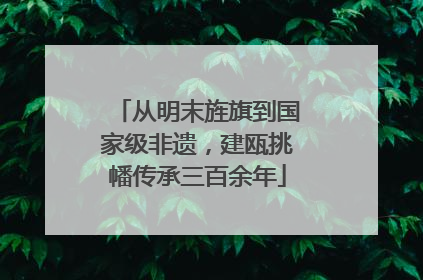 从明末旌旗到国家级非遗，建瓯挑幡传承三百余年