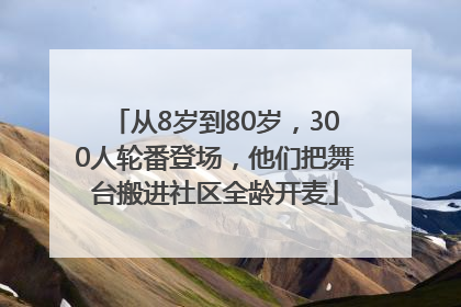 从8岁到80岁，300人轮番登场，他们把舞台搬进社区全龄开麦