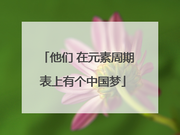 他们 在元素周期表上有个中国梦