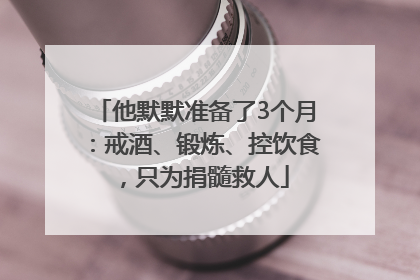 他默默准备了3个月：戒酒、锻炼、控饮食，只为捐髓救人
