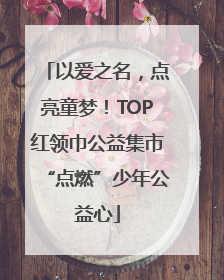 以爱之名，点亮童梦！TOP红领巾公益集市“点燃”少年公益心
