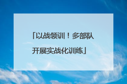 以战领训！多部队开展实战化训练