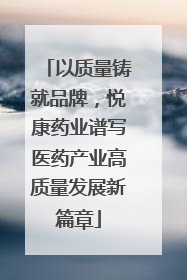 以质量铸就品牌，悦康药业谱写医药产业高质量发展新篇章