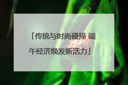 传统与时尚碰撞 端午经济焕发新活力