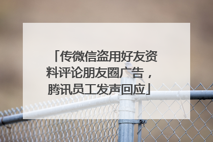 传微信盗用好友资料评论朋友圈广告，腾讯员工发声回应