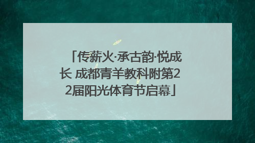 传薪火·承古韵·悦成长 成都青羊教科附第22届阳光体育节启幕
