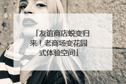 友谊商店蜕变归来！老商场变花园式体验空间