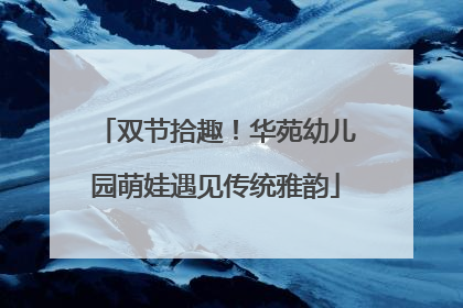 双节拾趣！华苑幼儿园萌娃遇见传统雅韵
