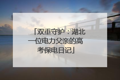 双重守护：湖北一位电力父亲的高考保电日记