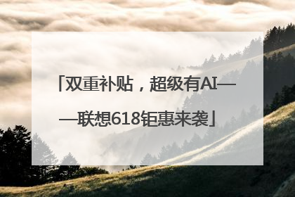 双重补贴，超级有AI——联想618钜惠来袭