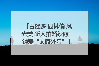 古建多 园林俏 风光美 新人拍婚纱照 钟爱“太原外景”