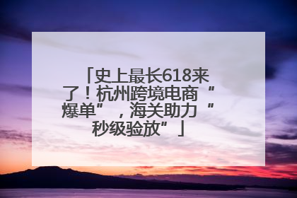 史上最长618来了！杭州跨境电商“爆单”，海关助力“秒级验放”