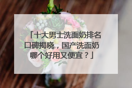 十大男士洗面奶排名口碑揭晓，国产洗面奶哪个好用又便宜？