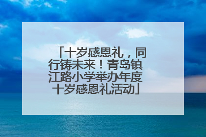 十岁感恩礼，同行铸未来！青岛镇江路小学举办年度十岁感恩礼活动