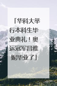 华科大举行本科生毕业典礼！奥运冠军昌雅妮毕业了