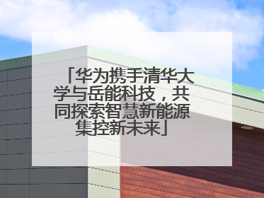 华为携手清华大学与岳能科技，共同探索智慧新能源集控新未来