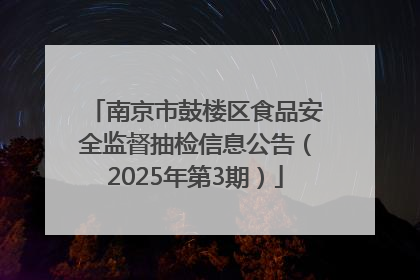 南京市鼓楼区食品安全监督抽检信息公告（2025年第3期）