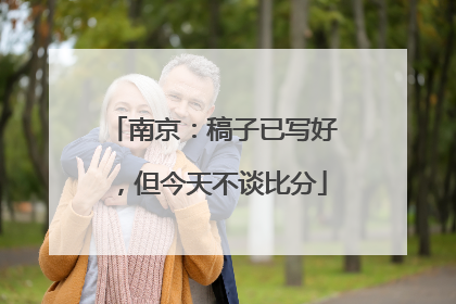 南京：稿子已写好，但今天不谈比分