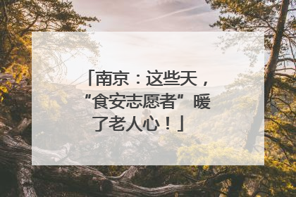 南京：这些天，“食安志愿者”暖了老人心！