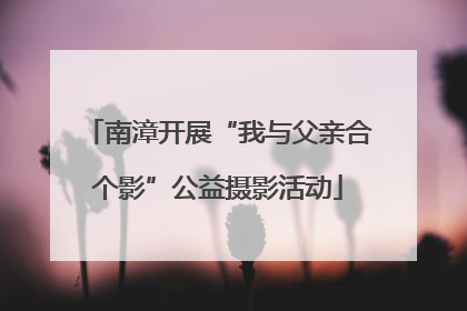 南漳开展“我与父亲合个影”公益摄影活动
