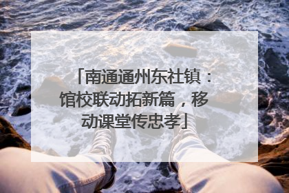 南通通州东社镇：馆校联动拓新篇，移动课堂传忠孝
