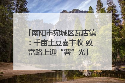 南阳市宛城区瓦店镇：千亩土豆喜丰收 致富路上迎“薯”光