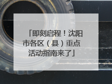 即刻启程！沈阳市各区（县）重点活动指南来了