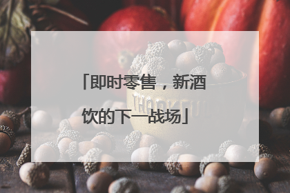 即时零售，新酒饮的下一战场