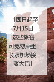 即日起至7月15日 这些旅客可免费乘坐长水机场接驳大巴
