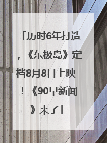 历时6年打造，《东极岛》定档8月8日上映！《90早新闻》来了