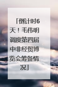 倒计时6天！毛伟明调度第四届中非经贸博览会筹备情况