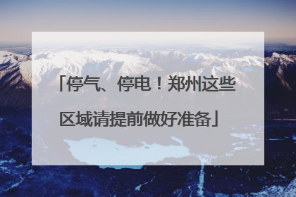 停气、停电！郑州这些区域请提前做好准备