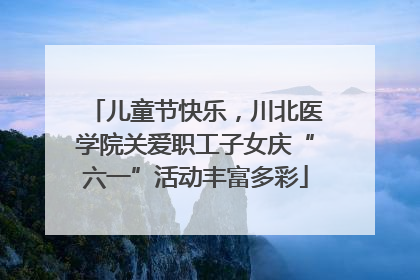 儿童节快乐，川北医学院关爱职工子女庆“六一”活动丰富多彩
