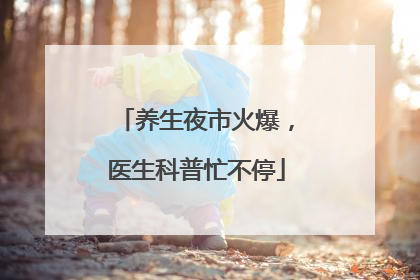 养生夜市火爆，医生科普忙不停