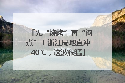 先“烧烤”再“闷煮”！浙江局地直冲40℃，这波很猛