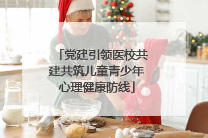 党建引领医校共建共筑儿童青少年心理健康防线