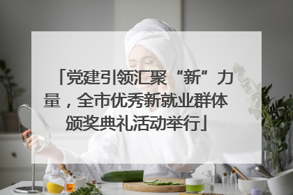 党建引领汇聚“新”力量，全市优秀新就业群体颁奖典礼活动举行