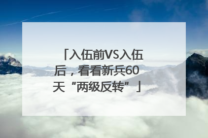 入伍前VS入伍后，看看新兵60天“两级反转”