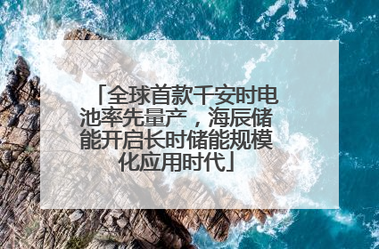 全球首款千安时电池率先量产，海辰储能开启长时储能规模化应用时代