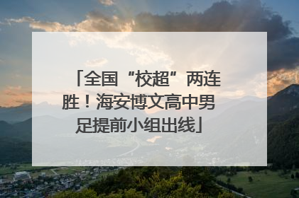 全国“校超”两连胜！海安博文高中男足提前小组出线