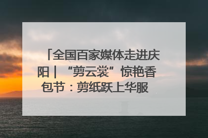 全国百家媒体走进庆阳｜“剪云裳”惊艳香包节：剪纸跃上华服 非遗焕发新彩
