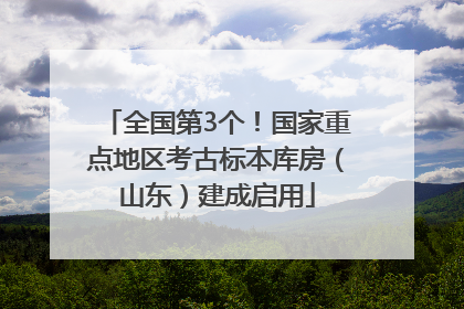 全国第3个！国家重点地区考古标本库房（山东）建成启用